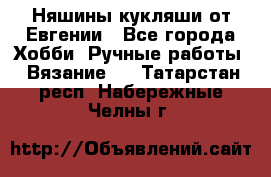 Няшины кукляши от Евгении - Все города Хобби. Ручные работы » Вязание   . Татарстан респ.,Набережные Челны г.